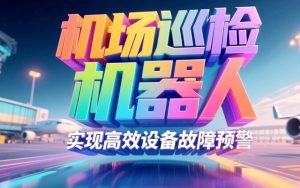 高铁机场应用巡检机器人实现高效设备故障预警