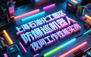上海石油化工园区防爆巡检机器人夜间工作性能实测