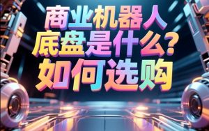 商业机器人底盘是什么？如何选购