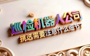 巡检机器人公司挑选需要注意什么细节？