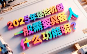 2025年巡检机器人一般需要具备什么功能呢？
